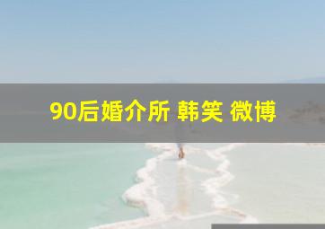 90后婚介所 韩笑 微博